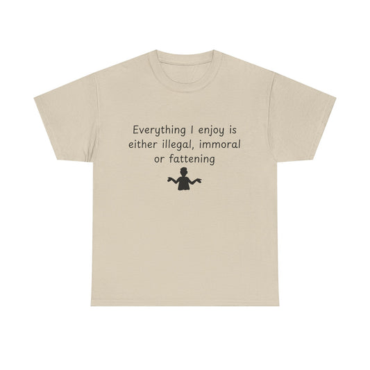 T-Shirt — "Everything I enjoy is either illegal, immoral or fattening" Funny Quote Tee