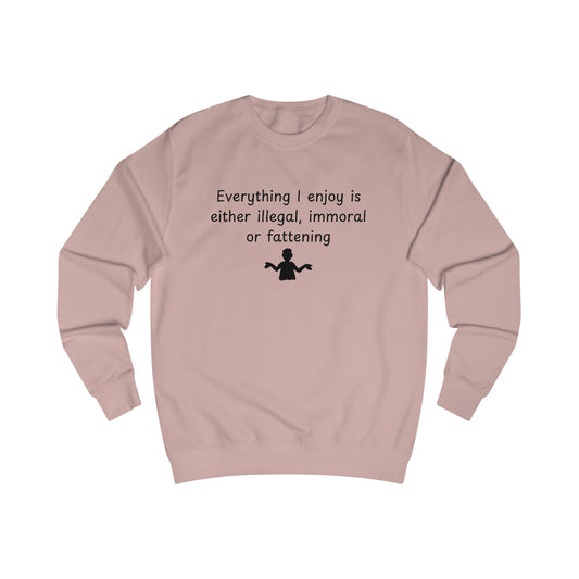 Funny Quote Sweatshirt — "Everything I Enjoy Is Either Illegal, Immoral or Fattening" Crewneck