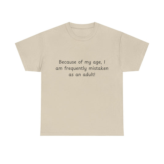 Funny Quote T-Shirt — "Because of my age, I am frequently mistaken as an adult!"
