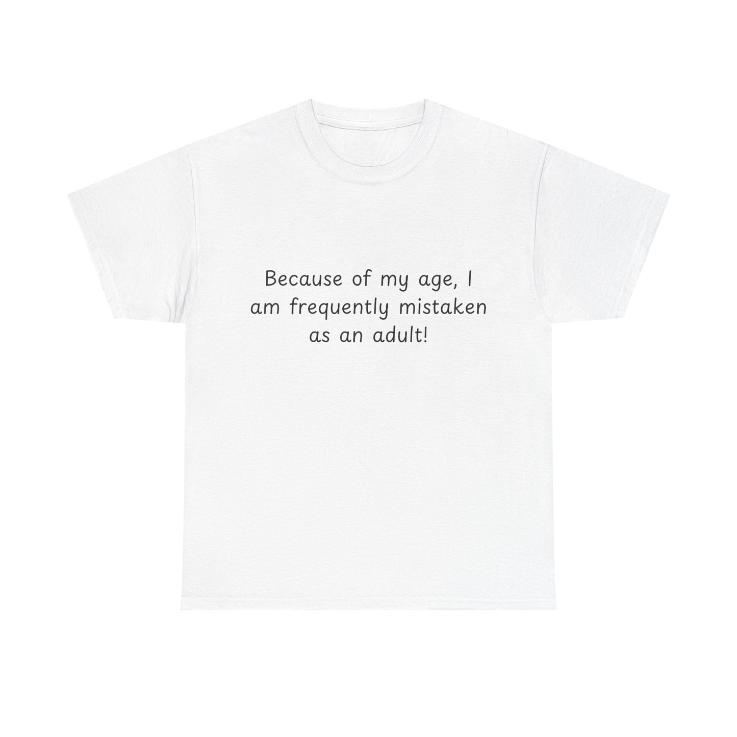 Funny Quote T-Shirt — "Because of my age, I am frequently mistaken as an adult!"