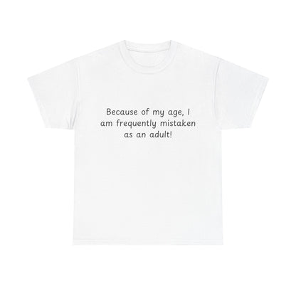 Funny Quote T-Shirt — "Because of my age, I am frequently mistaken as an adult!"
