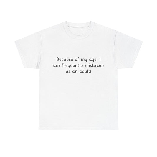 Funny Quote T-Shirt — "Because of my age, I am frequently mistaken as an adult!"