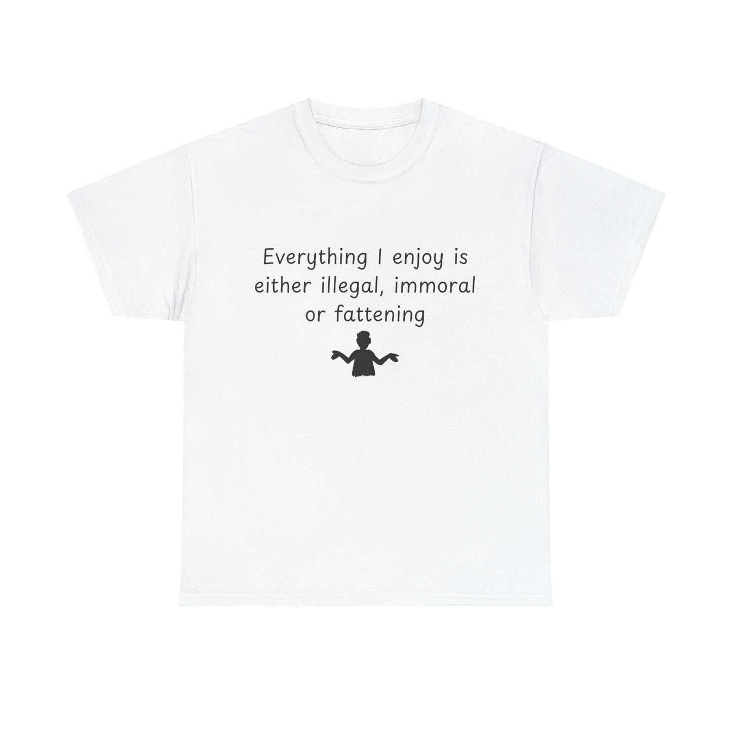 T-Shirt — "Everything I enjoy is either illegal, immoral or fattening" Funny Quote Tee