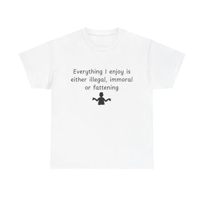T-Shirt — "Everything I enjoy is either illegal, immoral or fattening" Funny Quote Tee