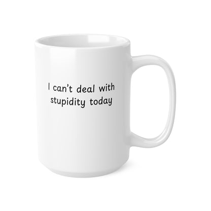 Ceramic Mug — "I Can't Deal With Stupidity Today" Funny Coffee Cup, 11oz & 15oz