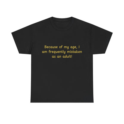 Funny Quote Tee — "Because of my age, I am frequently mistaken as an adult!"