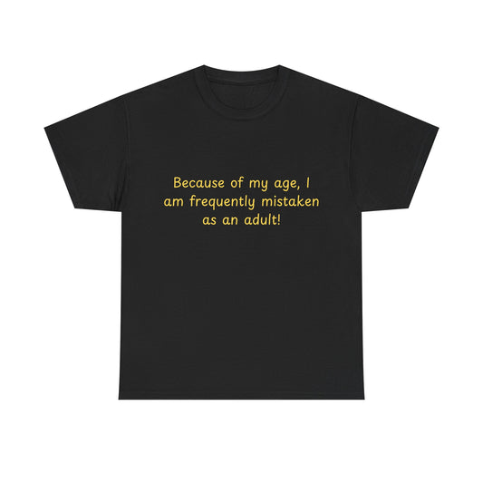 Funny Quote Tee — "Because of my age, I am frequently mistaken as an adult!"