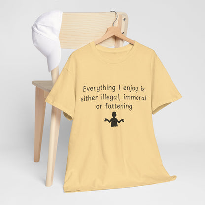 T-Shirt — "Everything I enjoy is either illegal, immoral or fattening" Funny Quote Tee