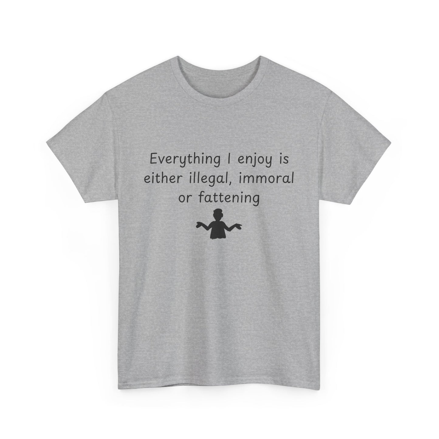 T-Shirt — "Everything I enjoy is either illegal, immoral or fattening" Funny Quote Tee