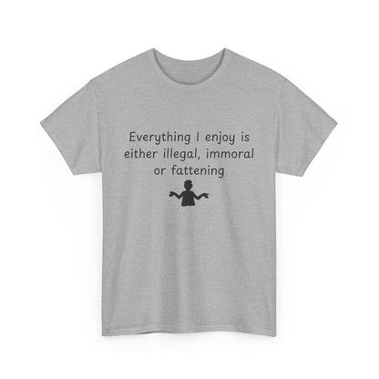 T-Shirt — "Everything I enjoy is either illegal, immoral or fattening" Funny Quote Tee