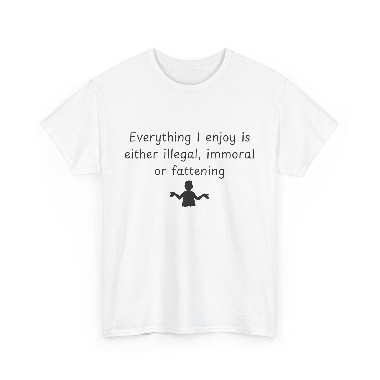 T-Shirt — "Everything I enjoy is either illegal, immoral or fattening" Funny Quote Tee