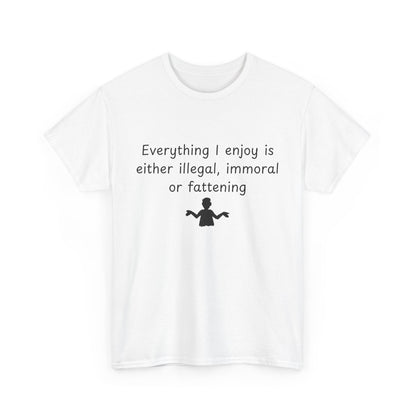 T-Shirt — "Everything I enjoy is either illegal, immoral or fattening" Funny Quote Tee