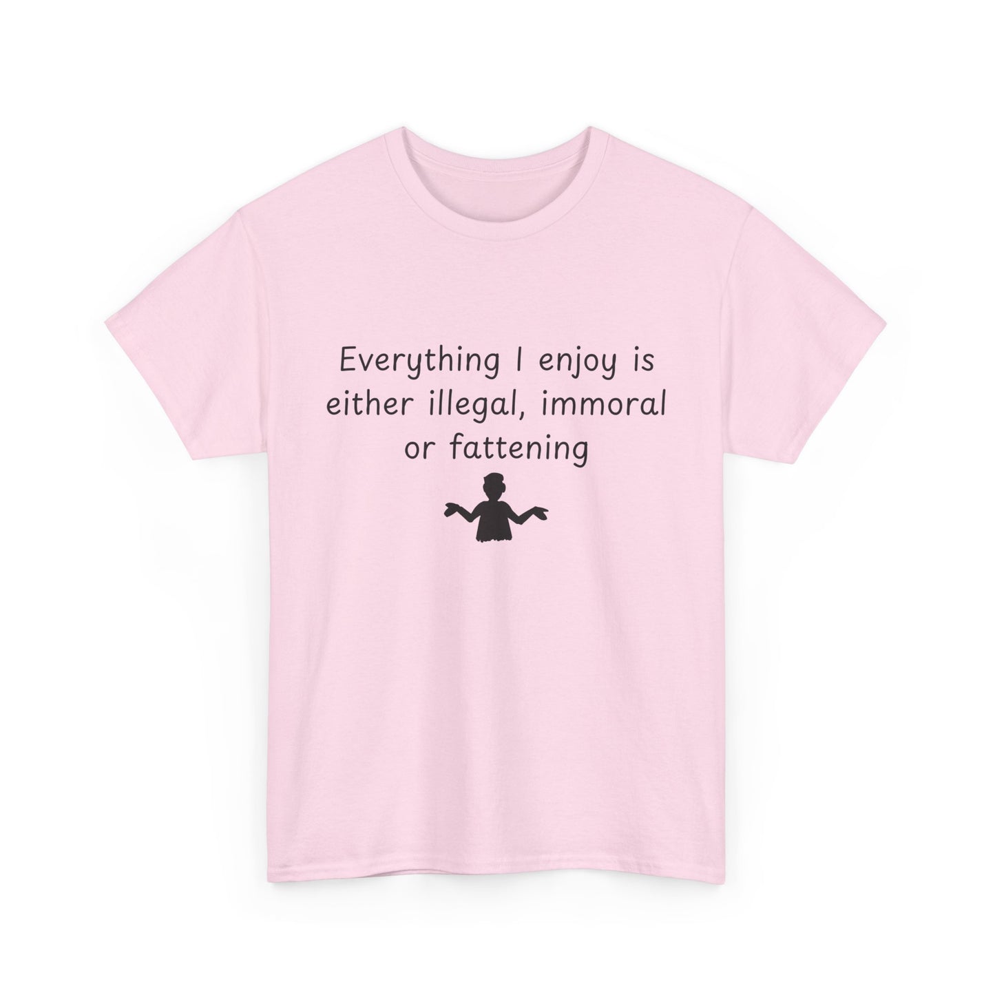 T-Shirt — "Everything I enjoy is either illegal, immoral or fattening" Funny Quote Tee
