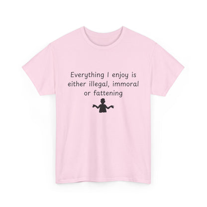 T-Shirt — "Everything I enjoy is either illegal, immoral or fattening" Funny Quote Tee