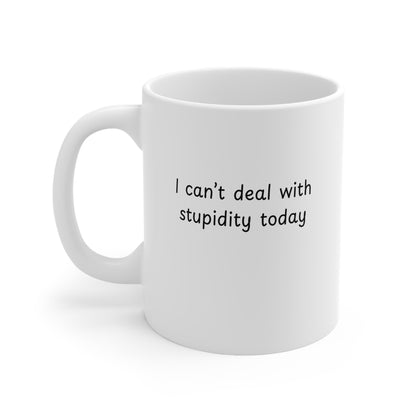 Ceramic Mug — "I Can't Deal With Stupidity Today" Funny Coffee Cup, 11oz & 15oz