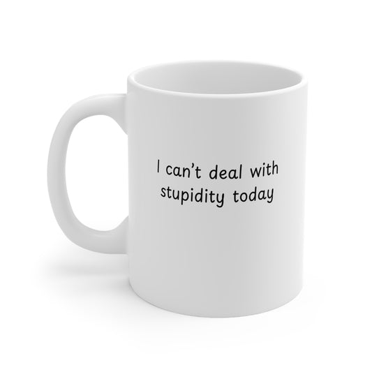 Ceramic Mug — "I Can't Deal With Stupidity Today" Funny Coffee Cup, 11oz & 15oz
