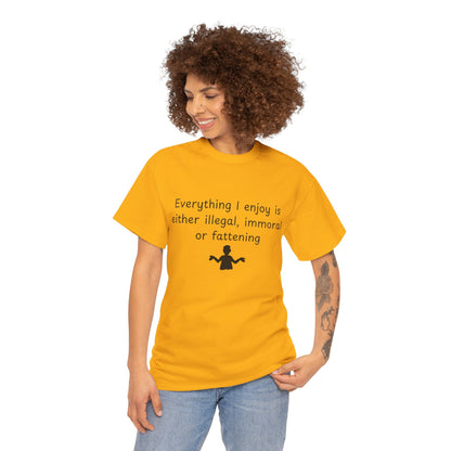 T-Shirt — "Everything I enjoy is either illegal, immoral or fattening" Funny Quote Tee