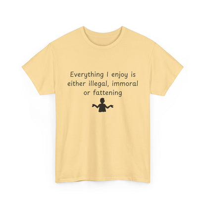 T-Shirt — "Everything I enjoy is either illegal, immoral or fattening" Funny Quote Tee