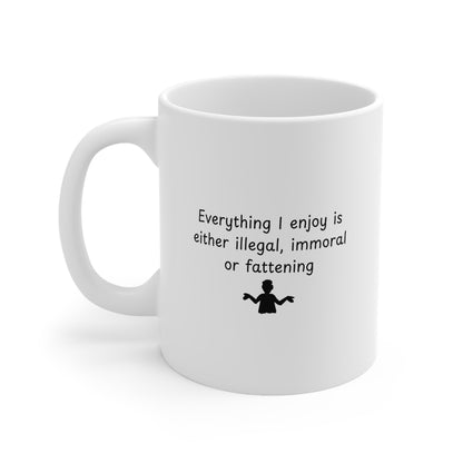 Ceramic Mug – "Everything I Enjoy Is Either Illegal, Immoral or Fattening" Funny Coffee Cup, 11oz & 15oz