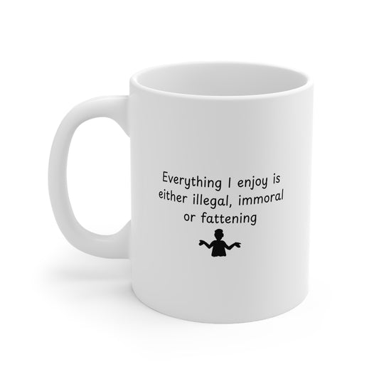 Ceramic Mug – "Everything I Enjoy Is Either Illegal, Immoral or Fattening" Funny Coffee Cup, 11oz & 15oz
