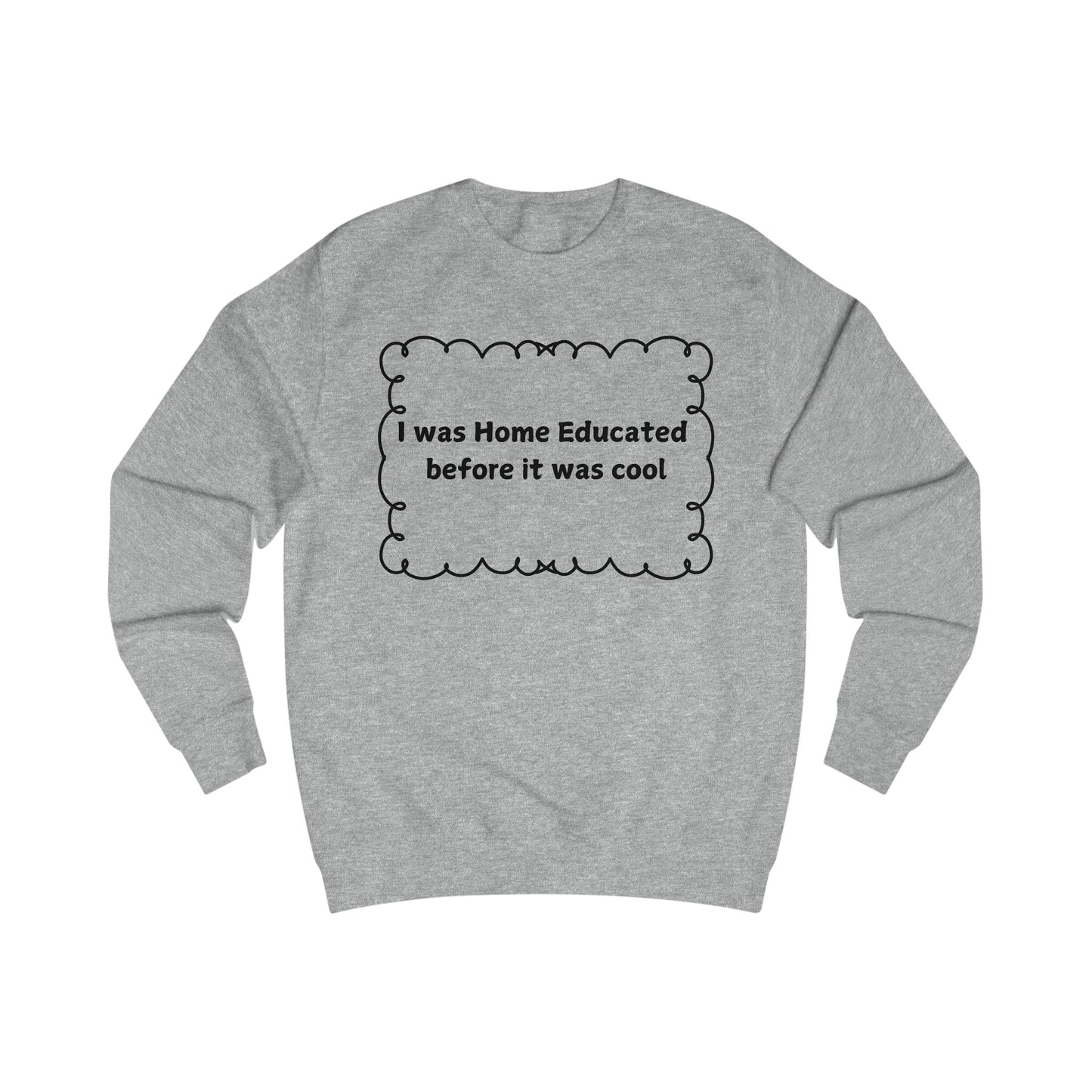 Home Educated Sweatshirt — "I was Home Educated before it was cool" Crewneck