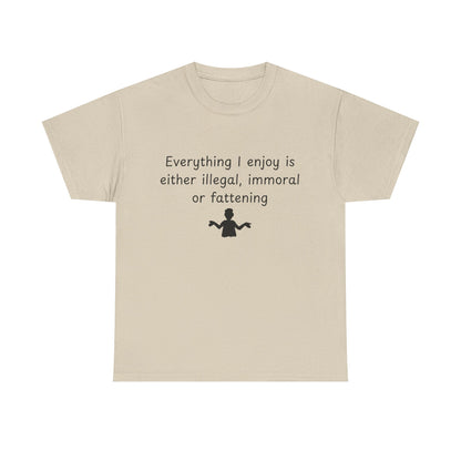 T-Shirt — "Everything I enjoy is either illegal, immoral or fattening" Funny Quote Tee