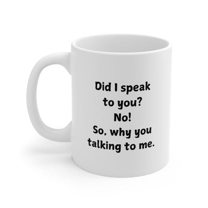 Novelty Coffee Mug — "Did I speak to you? No! So, why you talking to me."