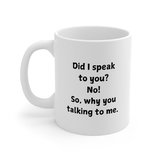 Novelty Coffee Mug — "Did I speak to you? No! So, why you talking to me."