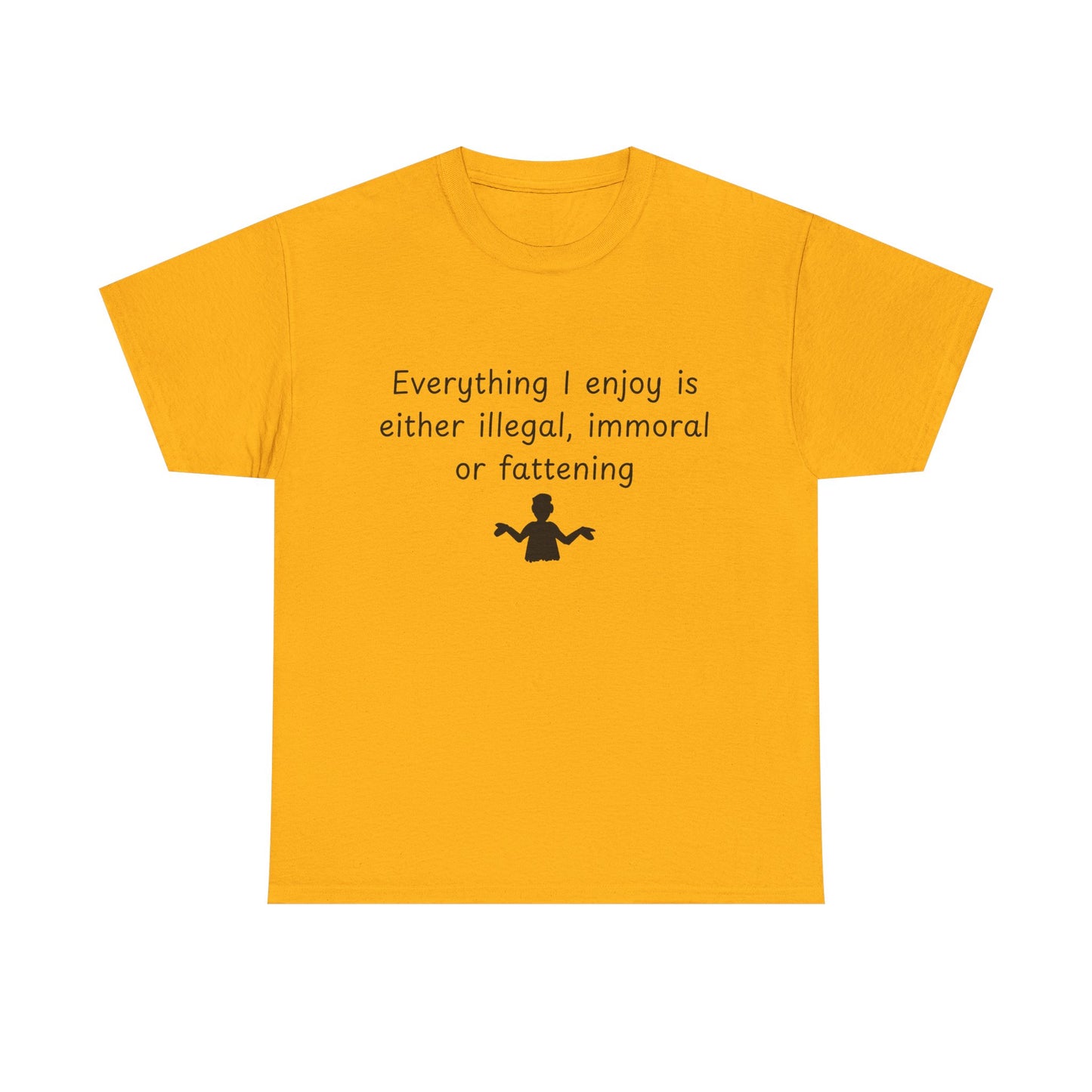 T-Shirt — "Everything I enjoy is either illegal, immoral or fattening" Funny Quote Tee