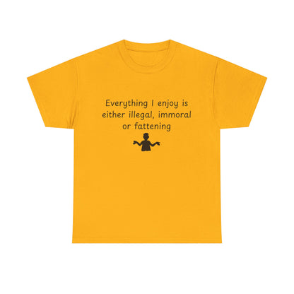 T-Shirt — "Everything I enjoy is either illegal, immoral or fattening" Funny Quote Tee