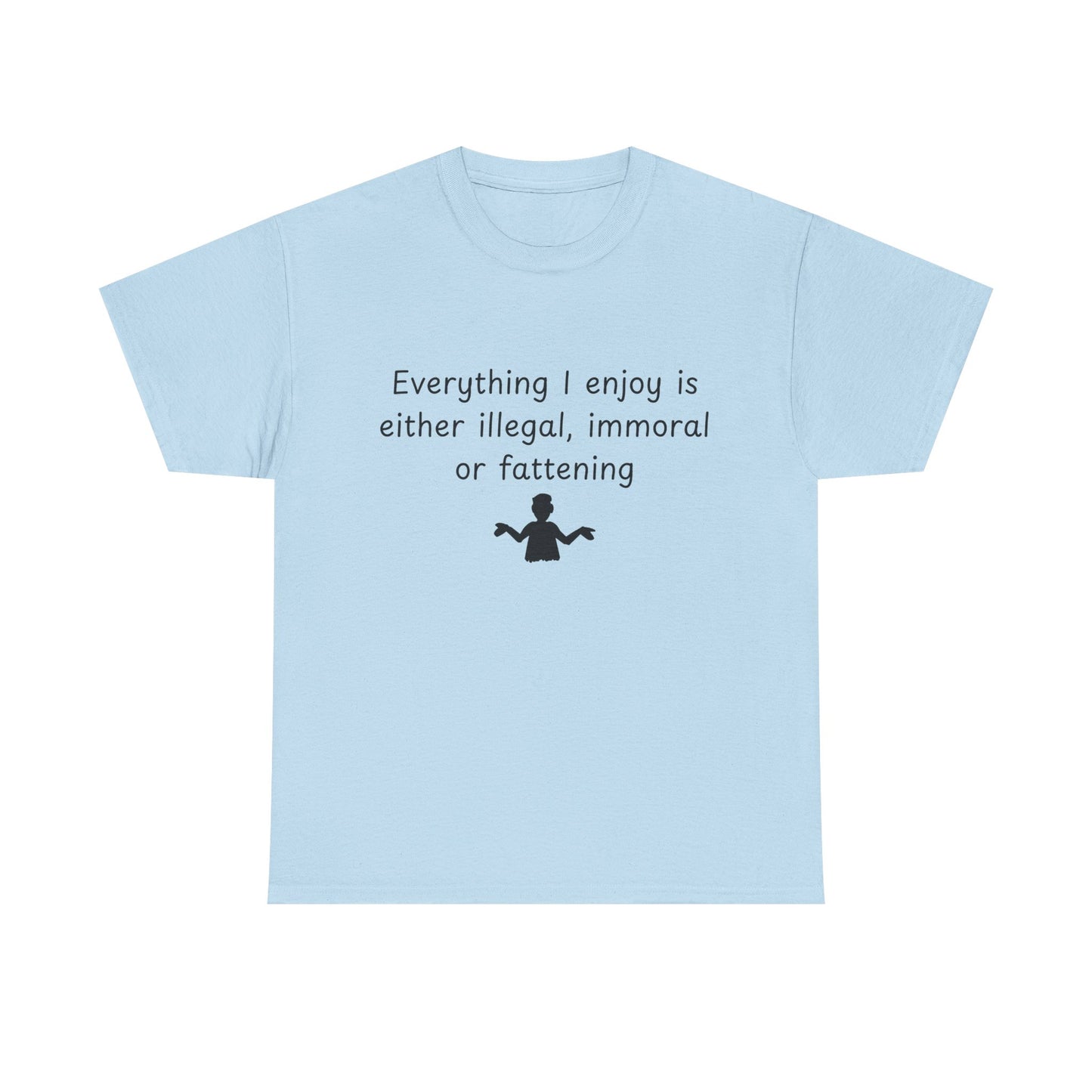 T-Shirt — "Everything I enjoy is either illegal, immoral or fattening" Funny Quote Tee