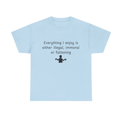 T-Shirt — "Everything I enjoy is either illegal, immoral or fattening" Funny Quote Tee