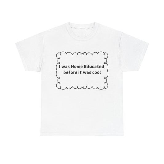 Home Educated Tee — "I was Home Educated before it was cool" Cotton Shirt