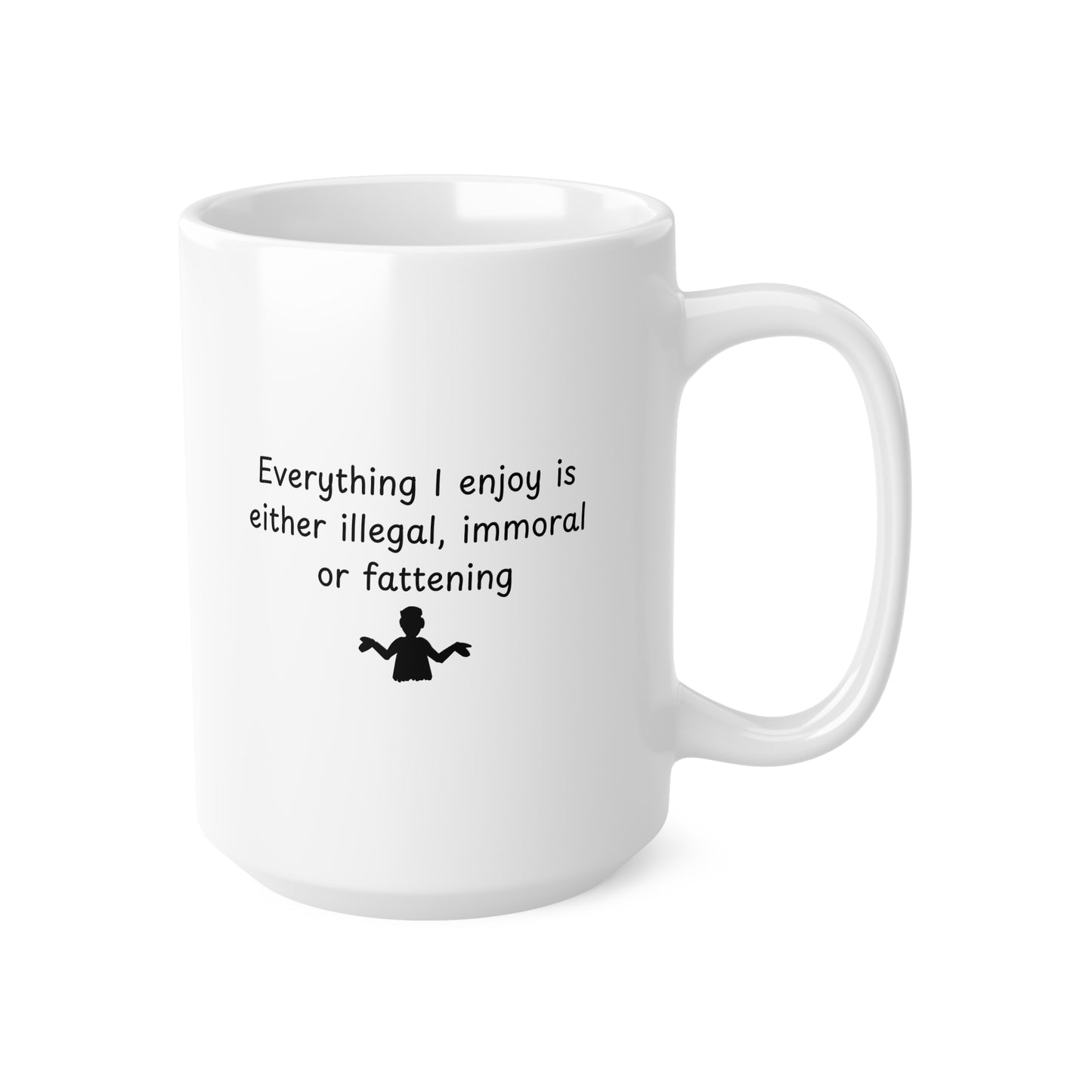 Ceramic Mug – "Everything I Enjoy Is Either Illegal, Immoral or Fattening" Funny Coffee Cup, 11oz & 15oz