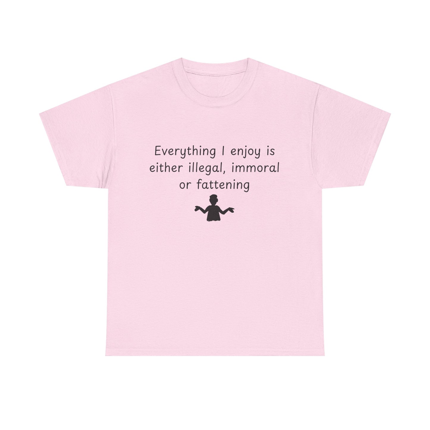 T-Shirt — "Everything I enjoy is either illegal, immoral or fattening" Funny Quote Tee