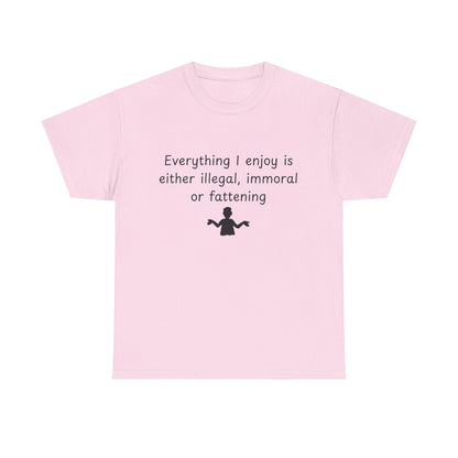 T-Shirt — "Everything I enjoy is either illegal, immoral or fattening" Funny Quote Tee