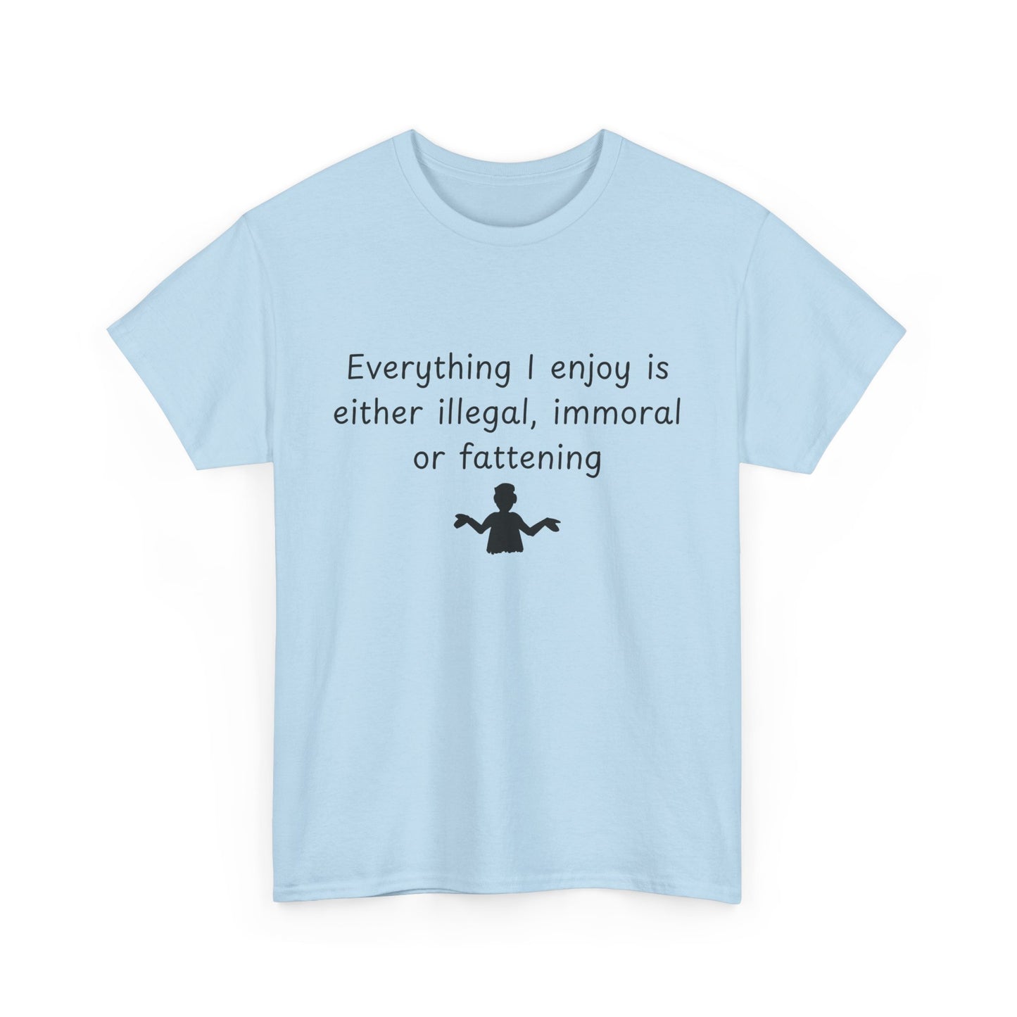 T-Shirt — "Everything I enjoy is either illegal, immoral or fattening" Funny Quote Tee