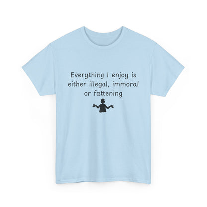 T-Shirt — "Everything I enjoy is either illegal, immoral or fattening" Funny Quote Tee