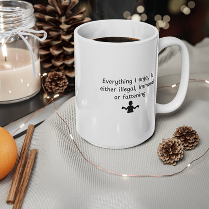 Ceramic Mug – "Everything I Enjoy Is Either Illegal, Immoral or Fattening" Funny Coffee Cup, 11oz & 15oz