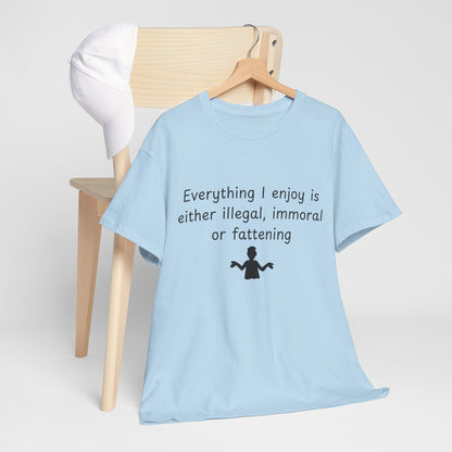T-Shirt — "Everything I enjoy is either illegal, immoral or fattening" Funny Quote Tee