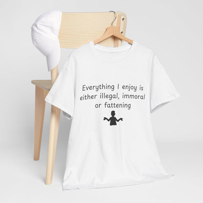 T-Shirt — "Everything I enjoy is either illegal, immoral or fattening" Funny Quote Tee
