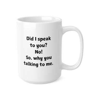 Novelty Coffee Mug — "Did I speak to you? No! So, why you talking to me."