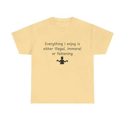 T-Shirt — "Everything I enjoy is either illegal, immoral or fattening" Funny Quote Tee