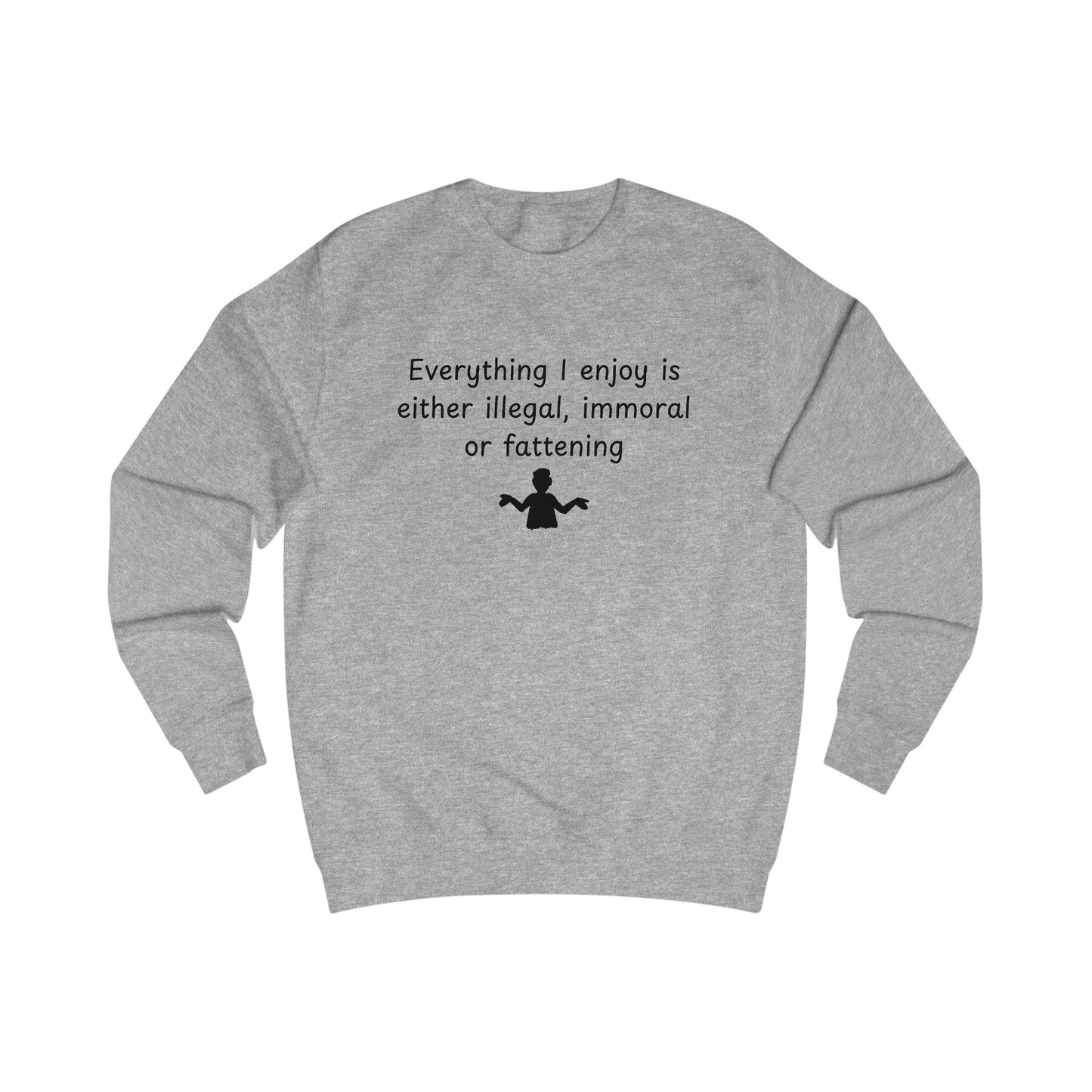 Funny Quote Sweatshirt — "Everything I Enjoy Is Either Illegal, Immoral or Fattening" Crewneck