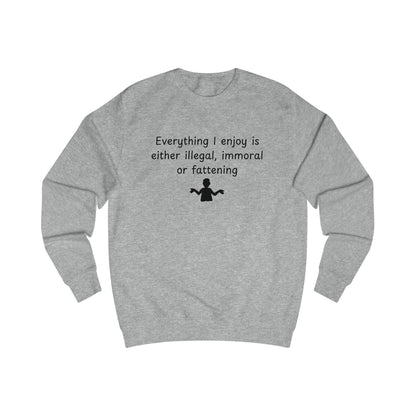 Funny Quote Sweatshirt — "Everything I Enjoy Is Either Illegal, Immoral or Fattening" Crewneck