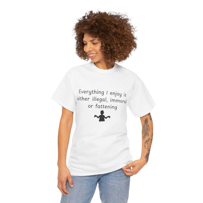 T-Shirt — "Everything I enjoy is either illegal, immoral or fattening" Funny Quote Tee