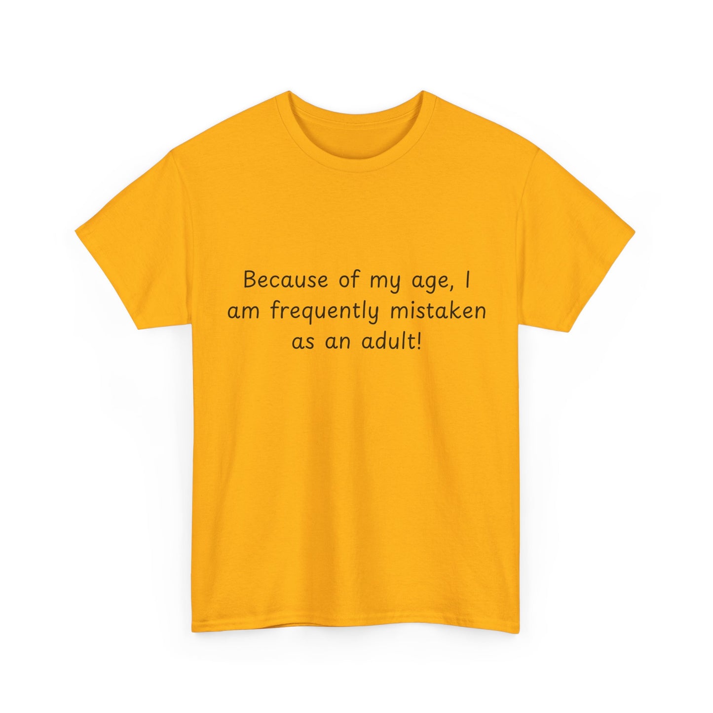 Funny Quote T-Shirt — "Because of my age, I am frequently mistaken as an adult!"