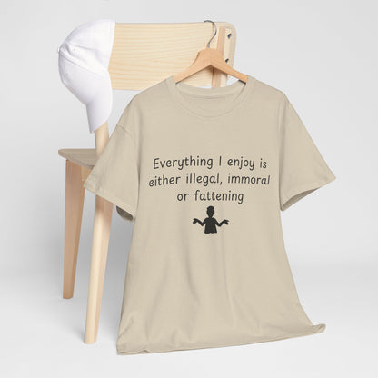 T-Shirt — "Everything I enjoy is either illegal, immoral or fattening" Funny Quote Tee