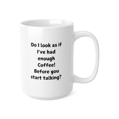 Do I Look As If I've Had Enough Coffee? Ceramic Coffee Mug — 11oz & 15oz
