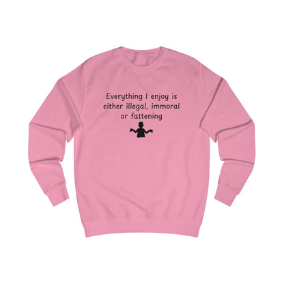 Funny Quote Sweatshirt — "Everything I Enjoy Is Either Illegal, Immoral or Fattening" Crewneck
